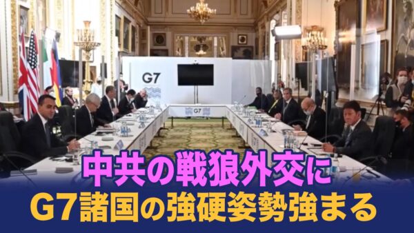 中共の戦狼外交、G7を脅す；中共に対するG7諸国の7つの強硬な対策；ドイツ、フランス、イタリア、日本のが強硬態度。