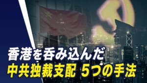 【世界の十字路】中共を透視する　香港を呑み込む独裁支配の5つの手段