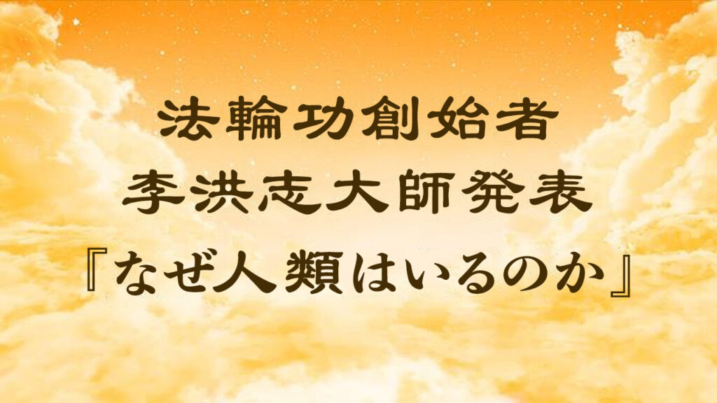 法輪功創始者発表「なぜ人類はいるのか」