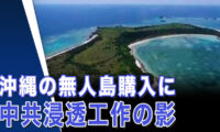 沖縄の無人島購入に　中共浸透工作の影【世界の十字路】
