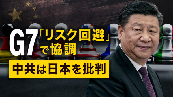 G7「リスク回避」で協調 中共は日本を批判 |【秦鵬観察】