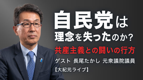 自民党は理念を失ったのか？ 共産主義との闘いの行方（ゲスト 長尾たかし元衆議院議員）