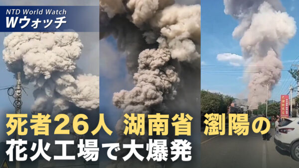 18：00 プレミア公開 |中国・瀏陽の花火工場で大爆発 死者26人 実態隠ぺいに疑念 など｜NTD ワールドウォッチ（2026年05月06日）
