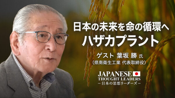 17：00 プレミア公開 |日本の未来を命の循環へ　ハザカプラント　ゲスト：葉坂 勝 氏（県南衛生工業 代表取締役） 【日本の思想リーダーズ】