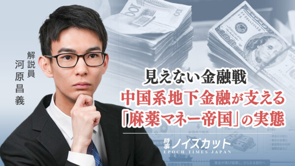 見えない金融戦 中国系地下金融が支える「麻薬マネー帝国」の実態【時事ノイズカット】