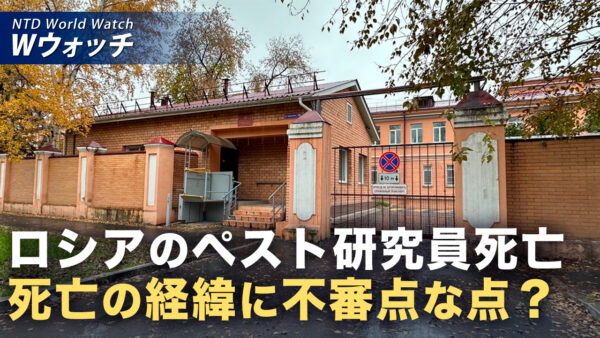 18：00 プレミア公開 | ロシアのペスト研究員死亡 母親が「試験管破損」を否定 など｜NTD ワールドウォッチ（2026年10月09日）